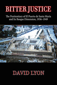 Bitter Justice: Bitter Justice: The Penitentiary of El Puerto De Santa María and Its Basque Dimension, 1936–1949